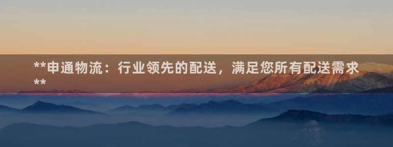 南宫28圈官网：**申通物流：行业领