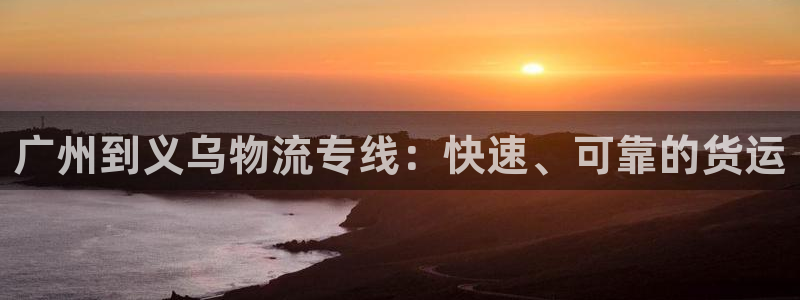 28圈大神预测：广州到义乌物流专线：
