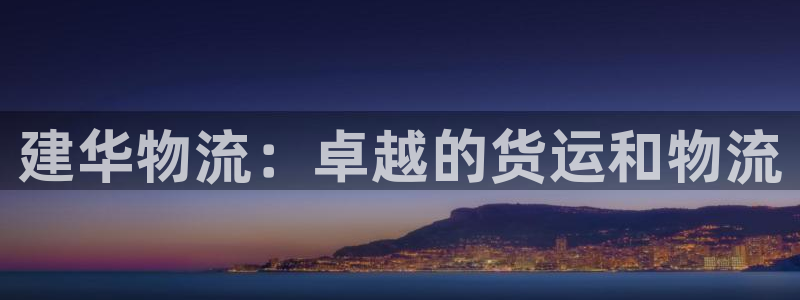 28圈体育下载：建华物流：卓越的货运