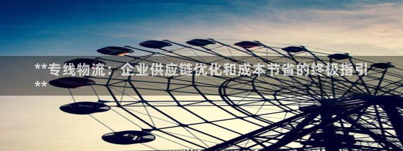 28圈注册网站：**专线物流：企业供