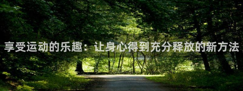 3377体育中国官方网站入口：享受运动的乐趣：让身心得到充分释放的新方法